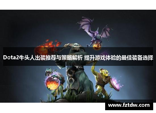 Dota2牛头人出装推荐与策略解析 提升游戏体验的最佳装备选择