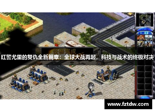 红警尤里的复仇全新篇章：全球大战再起，科技与战术的终极对决