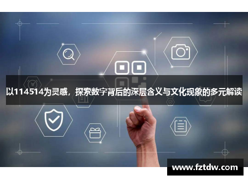 以114514为灵感，探索数字背后的深层含义与文化现象的多元解读